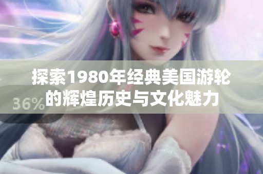 探索1980年经典美国游轮的辉煌历史与文化魅力