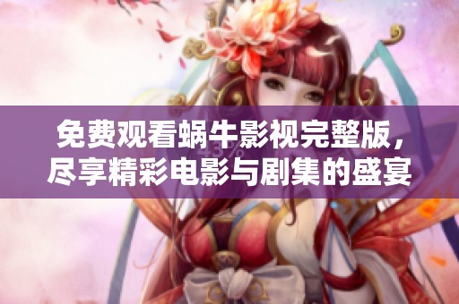 免费观看蜗牛影视完整版，尽享精彩电影与剧集的盛宴
