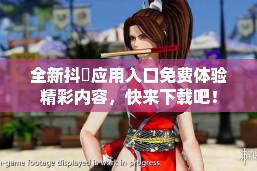 全新抖抈应用入口免费体验精彩内容，快来下载吧！
