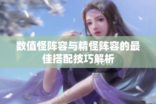 数值怪阵容与精怪阵容的最佳搭配技巧解析