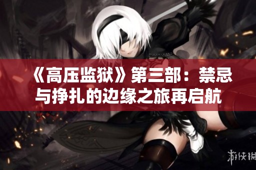 《高压监狱》第三部：禁忌与挣扎的边缘之旅再启航