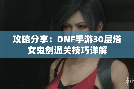 攻略分享：DNF手游30层塔女鬼剑通关技巧详解