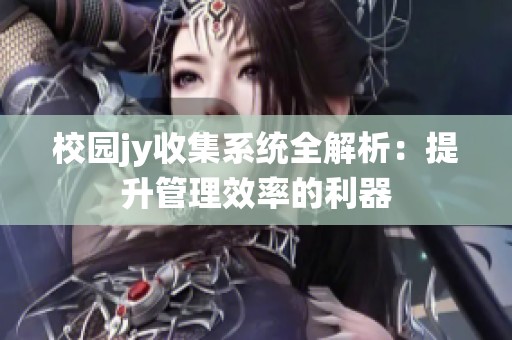 校园jy收集系统全解析：提升管理效率的利器