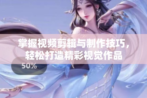 掌握视频剪辑与制作技巧，轻松打造精彩视觉作品