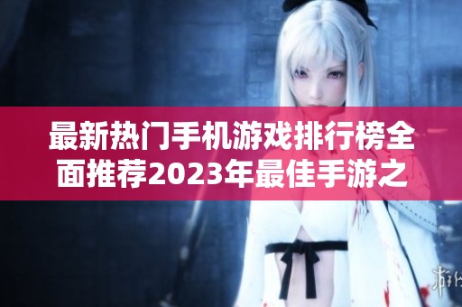 最新热门手机游戏排行榜全面推荐2023年最佳手游之选