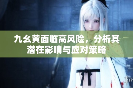 九幺黄面临高风险，分析其潜在影响与应对策略
