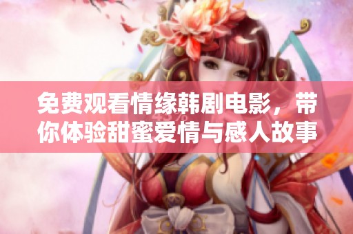 免费观看情缘韩剧电影，带你体验甜蜜爱情与感人故事