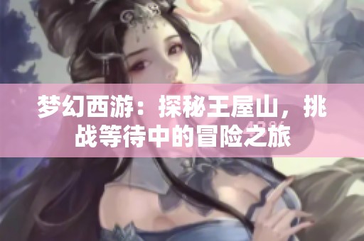 梦幻西游：探秘王屋山，挑战等待中的冒险之旅