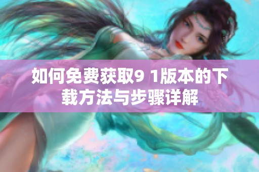如何免费获取9 1版本的下载方法与步骤详解