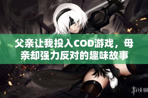 父亲让我投入COD游戏，母亲却强力反对的趣味故事