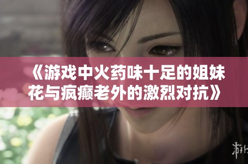 《游戏中火药味十足的姐妹花与疯癫老外的激烈对抗》
