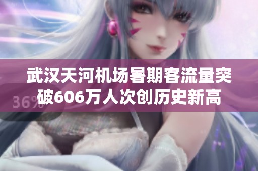 武汉天河机场暑期客流量突破606万人次创历史新高