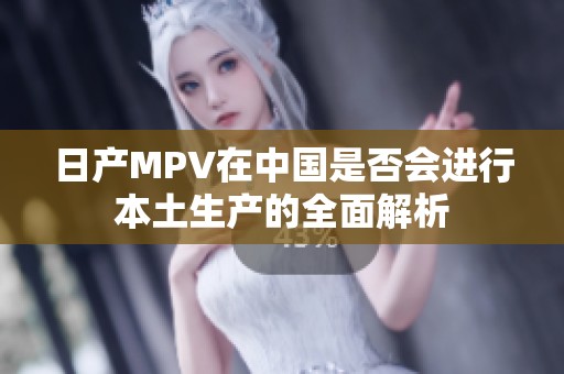 日产MPV在中国是否会进行本土生产的全面解析