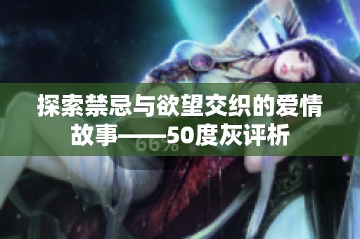 探索禁忌与欲望交织的爱情故事——50度灰评析