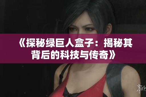 《探秘绿巨人盒子：揭秘其背后的科技与传奇》