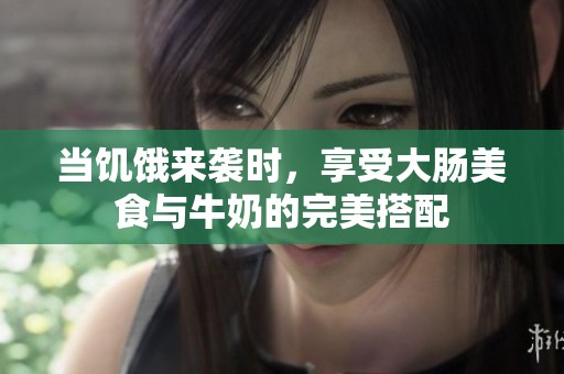 当饥饿来袭时，享受大肠美食与牛奶的完美搭配