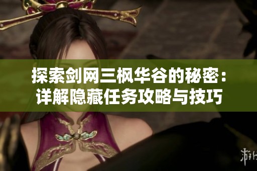 探索剑网三枫华谷的秘密：详解隐藏任务攻略与技巧