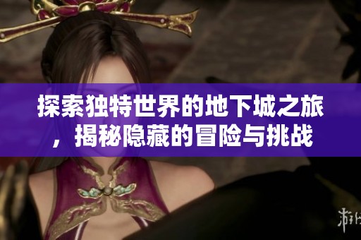 探索独特世界的地下城之旅，揭秘隐藏的冒险与挑战