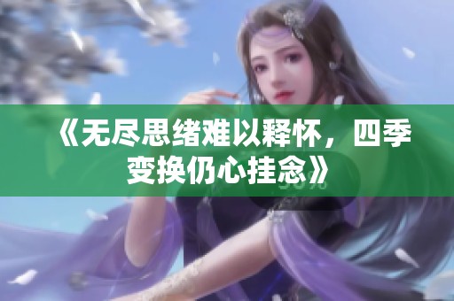 《无尽思绪难以释怀，四季变换仍心挂念》