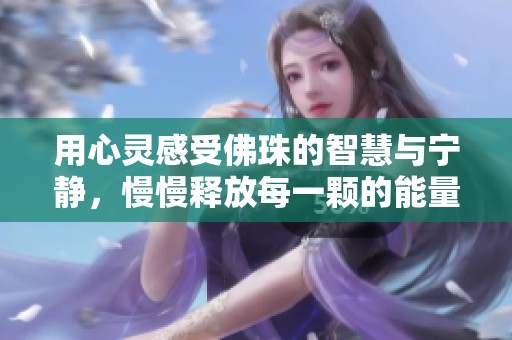 用心灵感受佛珠的智慧与宁静，慢慢释放每一颗的能量