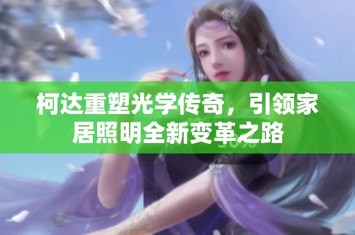 柯达重塑光学传奇，引领家居照明全新变革之路