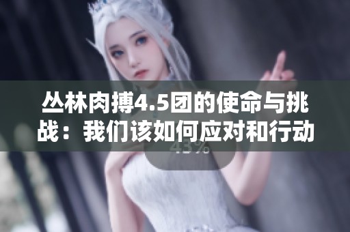 丛林肉搏4.5团的使命与挑战：我们该如何应对和行动