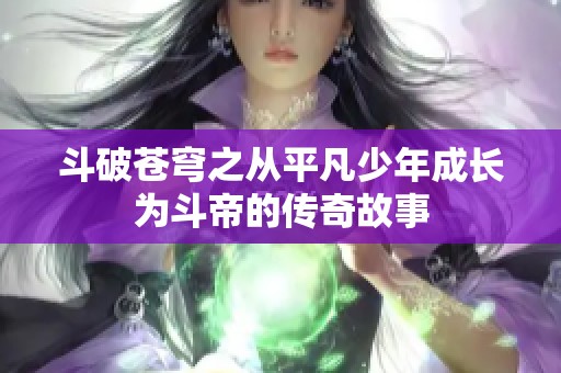 斗破苍穹之从平凡少年成长为斗帝的传奇故事