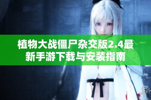 植物大战僵尸杂交版2.4最新手游下载与安装指南