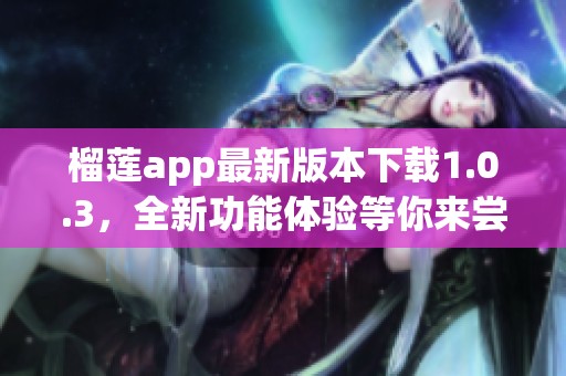 榴莲app最新版本下载1.0.3，全新功能体验等你来尝试