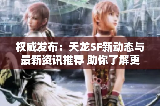 权威发布：天龙SF新动态与最新资讯推荐 助你了解更多