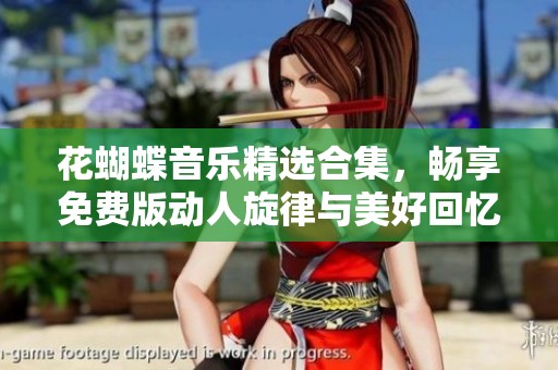 花蝴蝶音乐精选合集，畅享免费版动人旋律与美好回忆