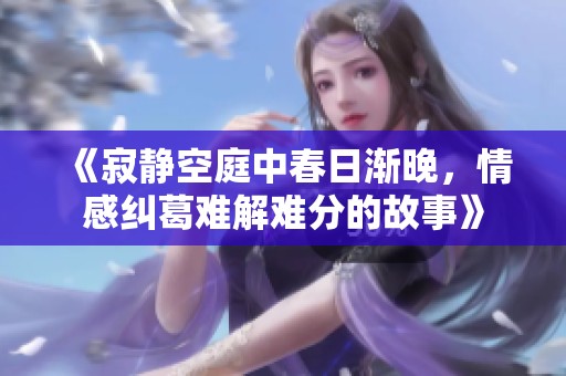 《寂静空庭中春日渐晚，情感纠葛难解难分的故事》