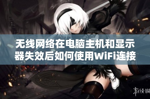 无线网络在电脑主机和显示器失效后如何使用WiFi连接