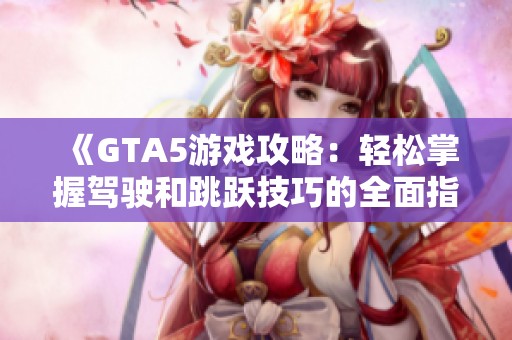 《GTA5游戏攻略：轻松掌握驾驶和跳跃技巧的全面指南》