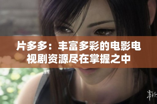 片多多：丰富多彩的电影电视剧资源尽在掌握之中