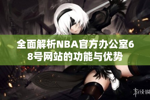 全面解析NBA官方办公室68号网站的功能与优势