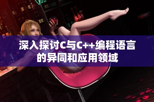 深入探讨C与C++编程语言的异同和应用领域