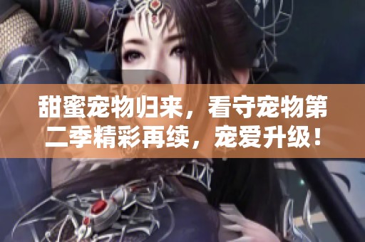 甜蜜宠物归来，看守宠物第二季精彩再续，宠爱升级！