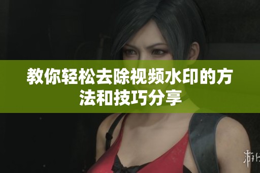 教你轻松去除视频水印的方法和技巧分享