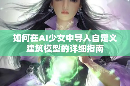 如何在AI少女中导入自定义建筑模型的详细指南