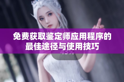 免费获取鉴定师应用程序的最佳途径与使用技巧