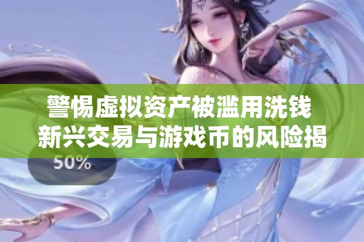 警惕虚拟资产被滥用洗钱 新兴交易与游戏币的风险揭秘
