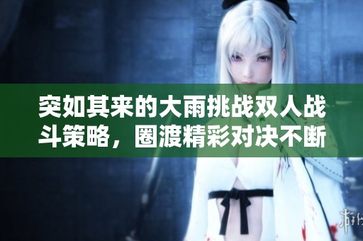 突如其来的大雨挑战双人战斗策略，圈渡精彩对决不断