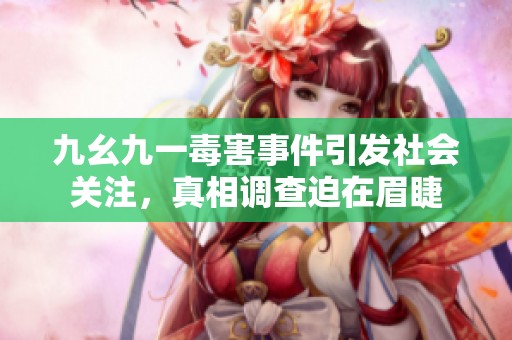 九幺九一毒害事件引发社会关注，真相调查迫在眉睫