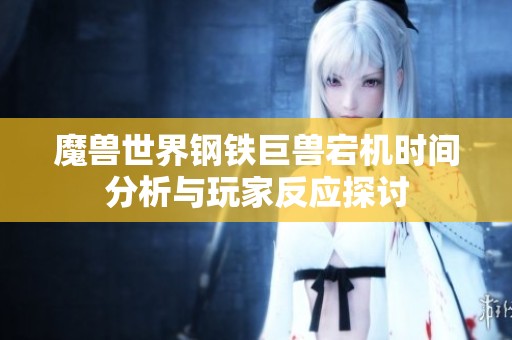 魔兽世界钢铁巨兽宕机时间分析与玩家反应探讨
