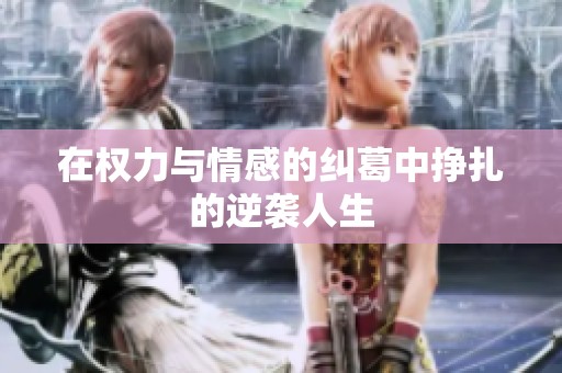 在权力与情感的纠葛中挣扎的逆袭人生