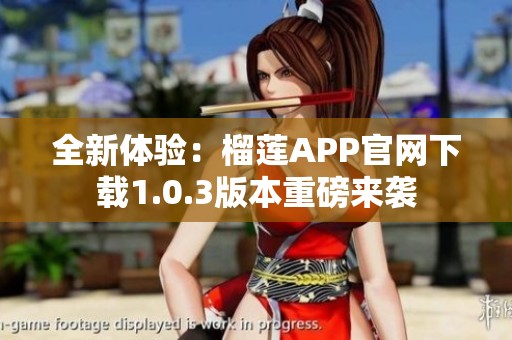 全新体验：榴莲APP官网下载1.0.3版本重磅来袭