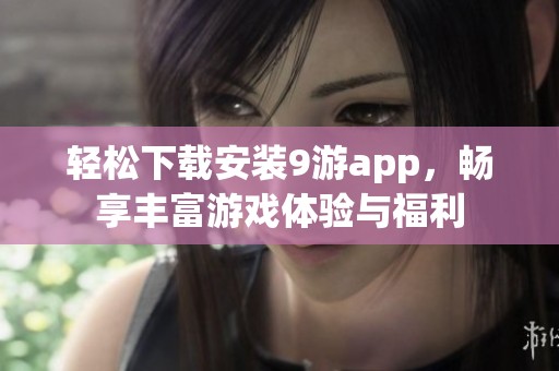 轻松下载安装9游app，畅享丰富游戏体验与福利