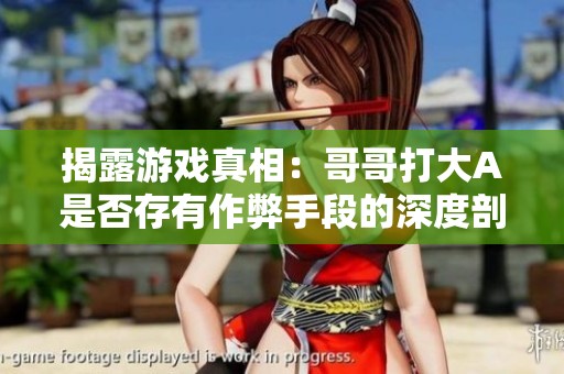 揭露游戏真相：哥哥打大A是否存有作弊手段的深度剖析教程