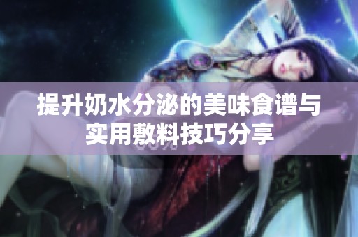 提升奶水分泌的美味食谱与实用敷料技巧分享